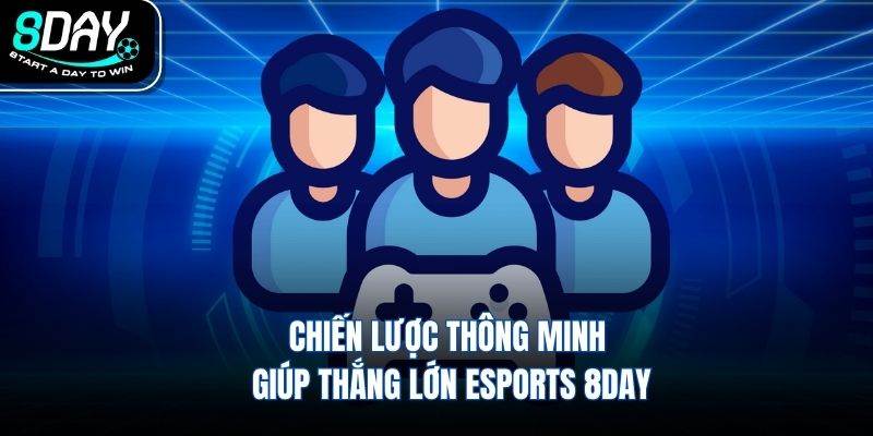 Chiến lược thông minh giúp thắng lớn esports 8DAY