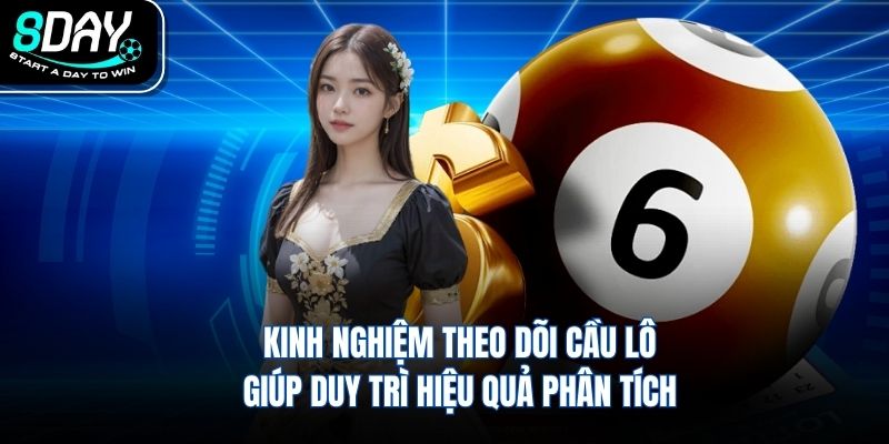 Kinh nghiệm theo dõi cầu lô giúp duy trì hiệu quả phân tích